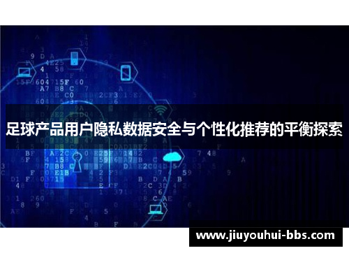 足球产品用户隐私数据安全与个性化推荐的平衡探索