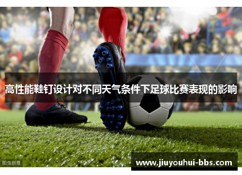 高性能鞋钉设计对不同天气条件下足球比赛表现的影响